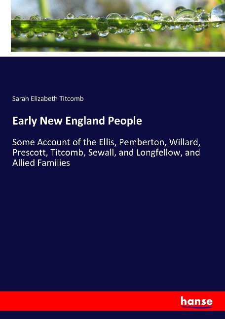 Early New England People: Some Account of the Ellis, Pemberton, Willard, Prescott, Titcomb, Sewall, and Longfellow, and Allied Families