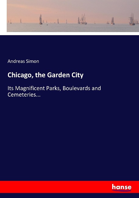 Chicago, the Garden City: Its Magnificent Parks, Boulevards and Cemeteries...