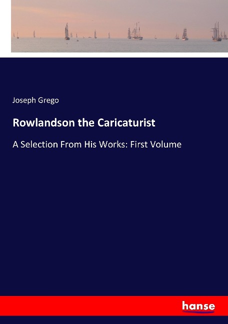 Rowlandson the Caricaturist: A Selection From His Works: First Volume