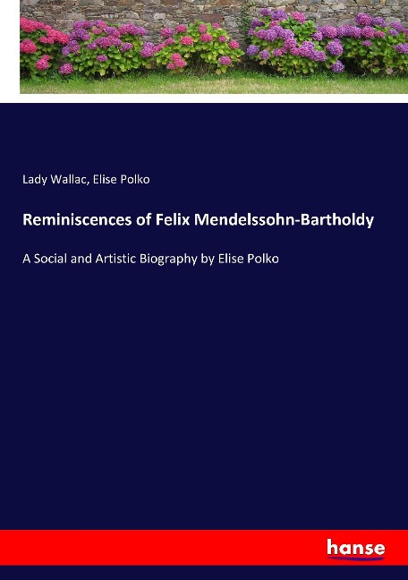 Reminiscences of Felix Mendelssohn-Bartholdy: A Social and Artistic Biography by Elise Polko
