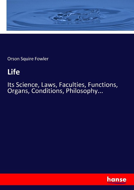 Life: Its Science, Laws, Faculties, Functions, Organs, Conditions, Philosophy...