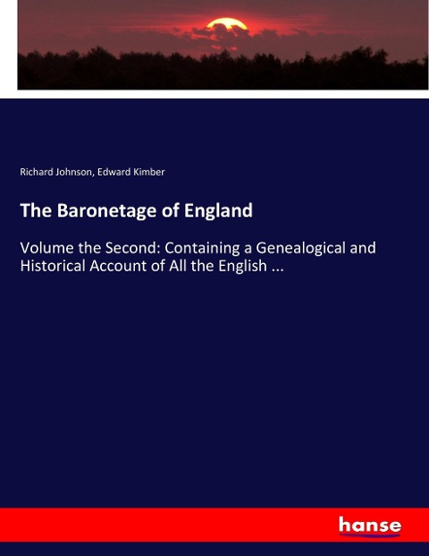 The Baronetage of England: Volume the Second: Containing a Genealogical and Historical Account of All the English ...