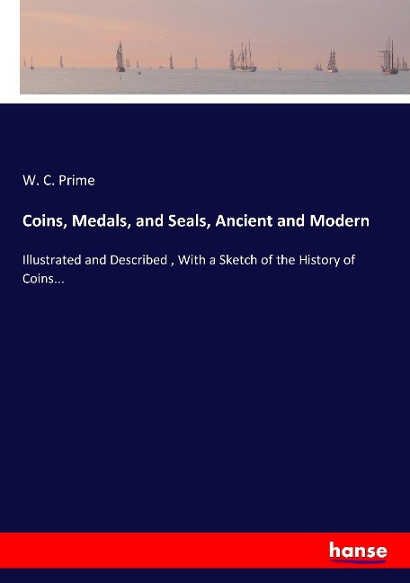Coins, Medals, and Seals, Ancient and Modern: Illustrated and Described , With a Sketch of the History of Coins...