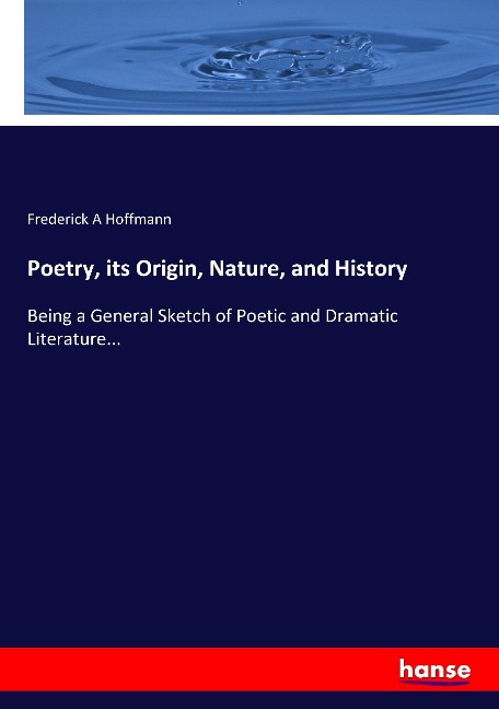 Poetry, its Origin, Nature, and History: Being a General Sketch of Poetic and Dramatic Literature...
