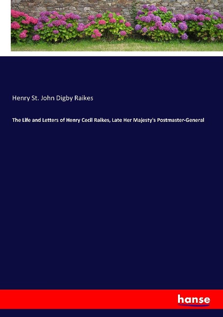 The Life and Letters of Henry Cecil Raikes, Late Her Majestys Postmaster-General