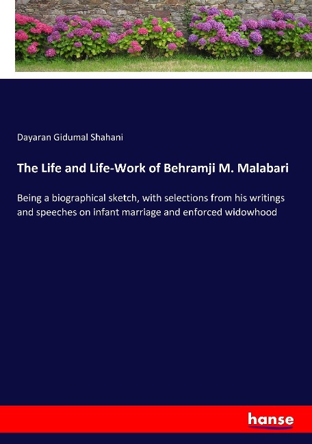 The Life and Life-Work of Behramji M. Malabari: Being a biographical sketch, with selections from his writings and speeches on infant marriage and enforced widowhood