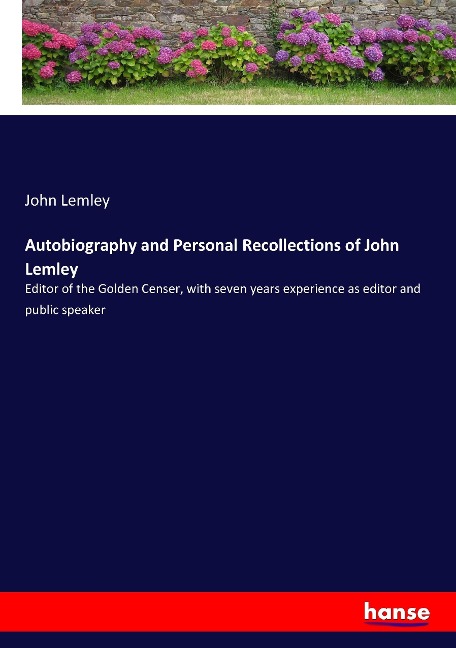 Autobiography and Personal Recollections of John Lemley: Editor of the Golden Censer, with seven years experience as editor and public speaker