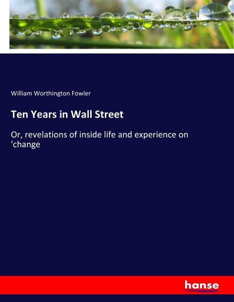 Ten Years in Wall Street: Or, revelations of inside life and experience on change