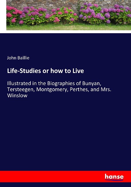 Life-Studies or how to Live: Illustrated in the Biographies of Bunyan, Tersteegen, Montgomery, Perthes, and Mrs. Winslow