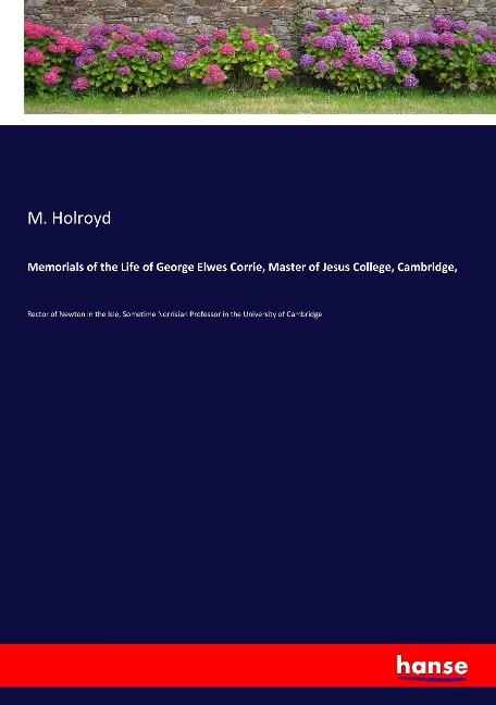 Memorials of the Life of George Elwes Corrie, Master of Jesus College, Cambridge,: Rector of Newton in the Isle, Sometime Norrisian Professor in the University of Cambridge