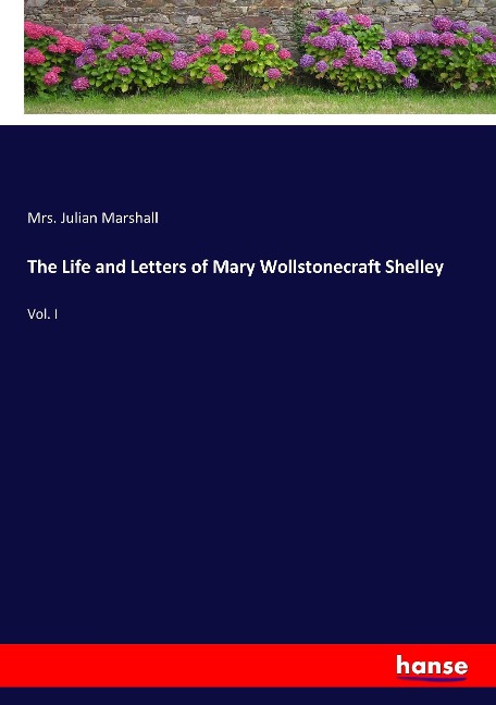 The Life and Letters of Mary Wollstonecraft Shelley: Vol. I