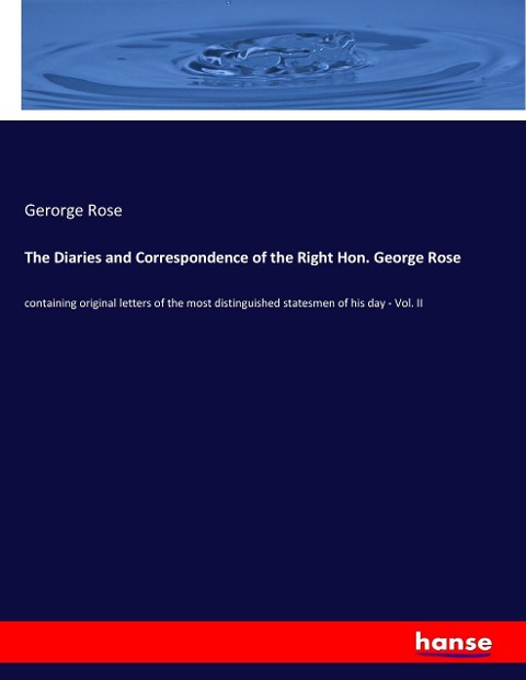 The Diaries and Correspondence of the Right Hon. George Rose: containing original letters of the most distinguished statesmen of his day - Vol. II