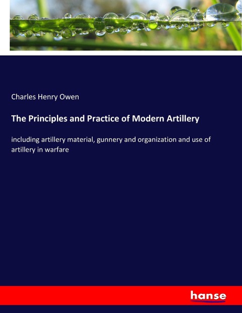 The Principles and Practice of Modern Artillery: including artillery material, gunnery and organization and use of artillery in warfare