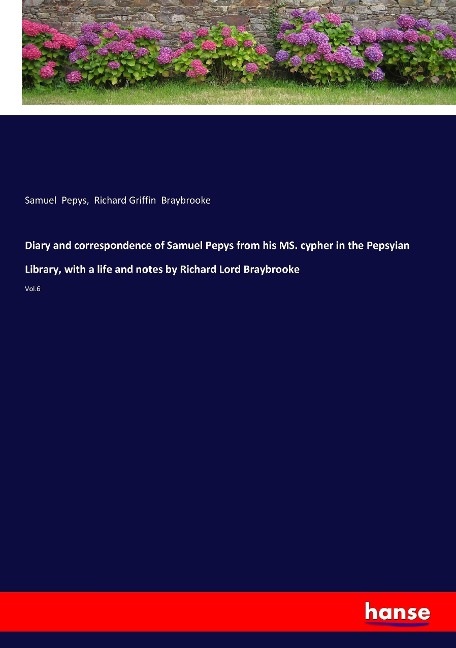 Diary and correspondence of Samuel Pepys from his MS. cypher in the Pepsyian Library, with a life and notes by Richard Lord Braybrooke: Vol.6