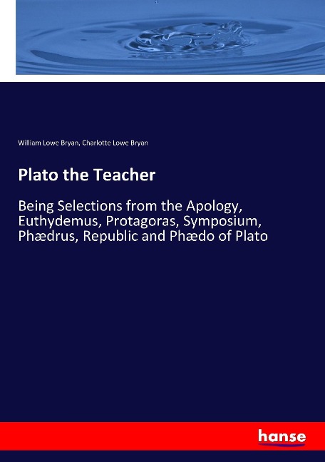 Plato the Teacher: Being Selections from the Apology, Euthydemus, Protagoras, Symposium, Phædrus, Republic and Phædo of Plato