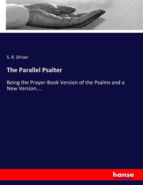 The Parallel Psalter: Being the Prayer-Book Version of the Psalms and a New Version....