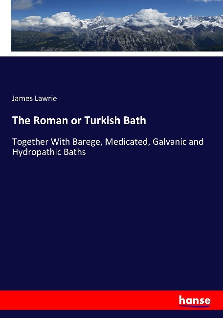 The Roman or Turkish Bath: Together With Barege, Medicated, Galvanic and Hydropathic Baths