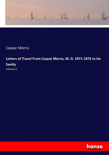 Letters of Travel From Caspar Morris, M. D. 1871-1872 to his family: Volume II.