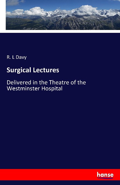 Surgical Lectures: Delivered in the Theatre of the Westminster Hospital