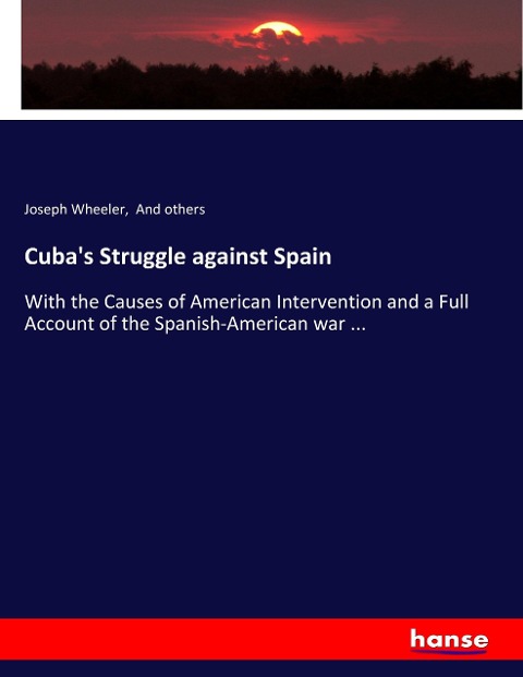 Cuba's Struggle against Spain: With the Causes of American Intervention and a Full Account of the Spanish-American war ...