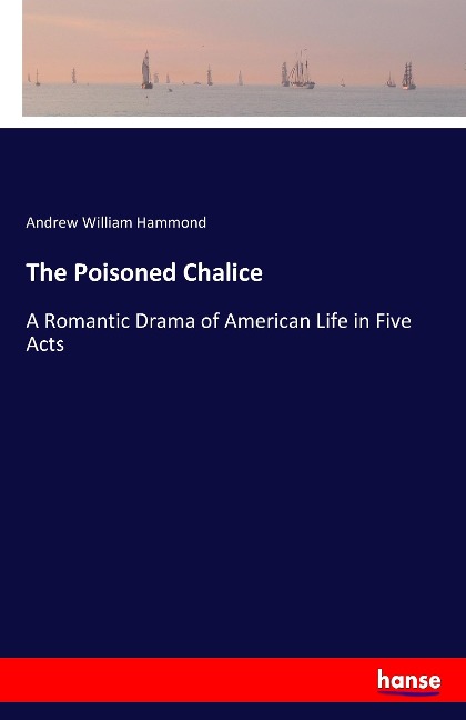 The Poisoned Chalice: A Romantic Drama of American Life in Five Acts