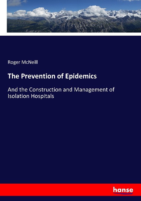 The Prevention of Epidemics: And the Construction and Management of Isolation Hospitals
