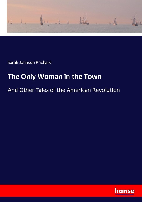 The Only Woman in the Town: And Other Tales of the American Revolution