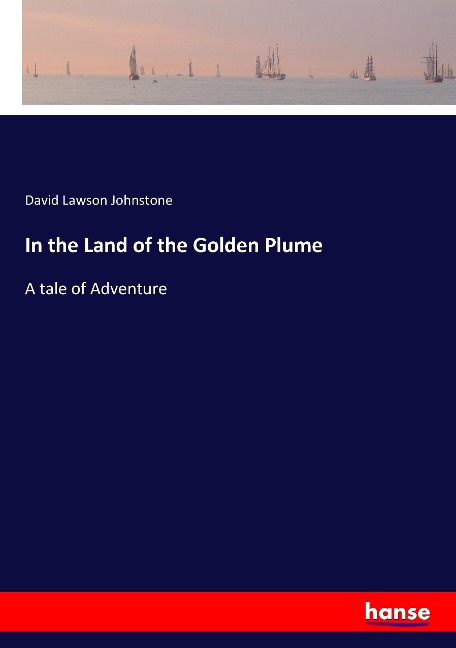 In the Land of the Golden Plume: A tale of Adventure