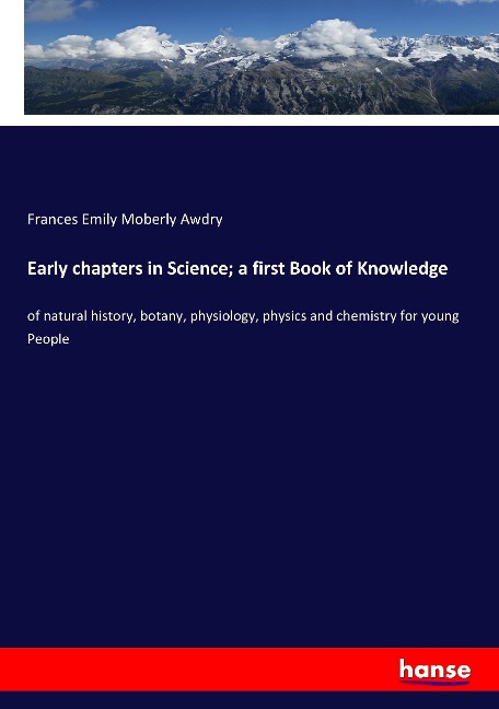 Early chapters in Science; a first Book of Knowledge: of natural history, botany, physiology, physics and chemistry for young People