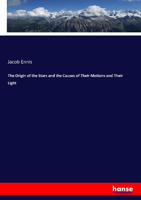 The Origin of the Stars and the Causes of Their Motions and Their Light