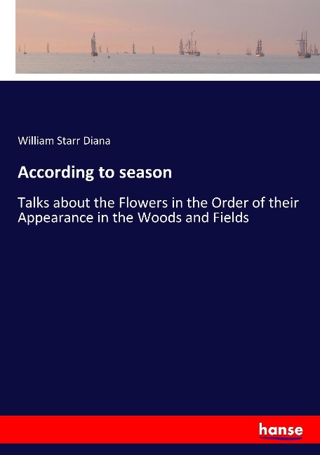 According to season: Talks about the Flowers in the Order of their Appearance in the Woods and Fields
