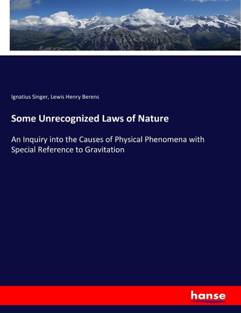 Some Unrecognized Laws of Nature: An Inquiry into the Causes of Physical Phenomena with Special Reference to Gravitation