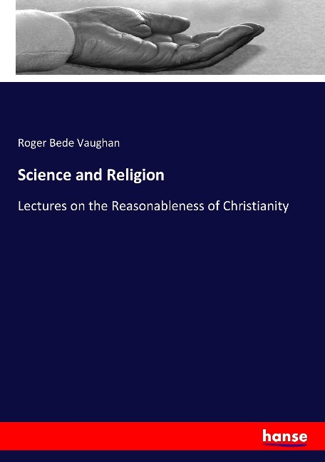 Science and Religion: Lectures on the Reasonableness of Christianity