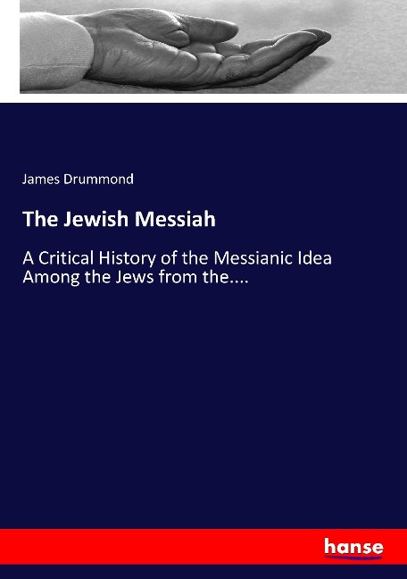 The Jewish Messiah: A Critical History of the Messianic Idea Among the Jews from the....