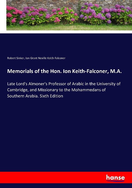 Memorials of the Hon. Ion Keith-Falconer, M.A.: Late Lords Almoners Professor of Arabic in the University of Cambridge, and Missionary to the Mohammedans of Southern Arabia. Sixth Edition
