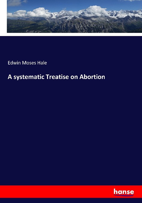 A systematic Treatise on Abortion