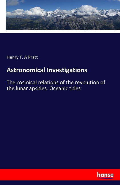 Astronomical Investigations: The cosmical relations of the revolution of the lunar apsides. Oceanic tides