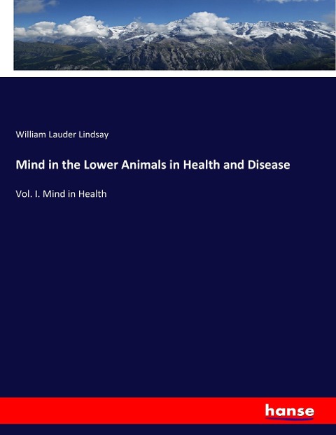 Mind in the Lower Animals in Health and Disease: Vol. I. Mind in Health