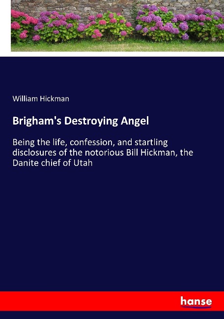 Brighams Destroying Angel: Being the life, confession, and startling disclosures of the notorious Bill Hickman, the Danite chief of Utah