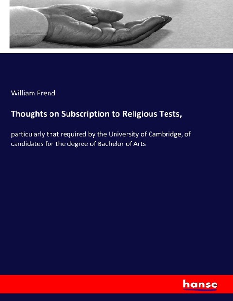 Thoughts on Subscription to Religious Tests,: particularly that required by the University of Cambridge, of candidates for the degree of Bachelor of Arts