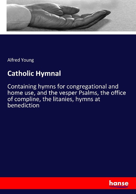 Catholic Hymnal: Containing hymns for congregational and home use, and the vesper Psalms, the office of compline, the litanies, hymns at benediction