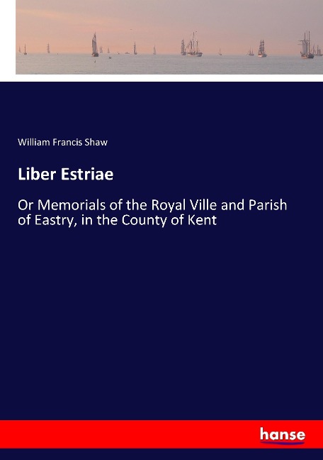 Liber Estriae: Or Memorials of the Royal Ville and Parish of Eastry, in the County of Kent