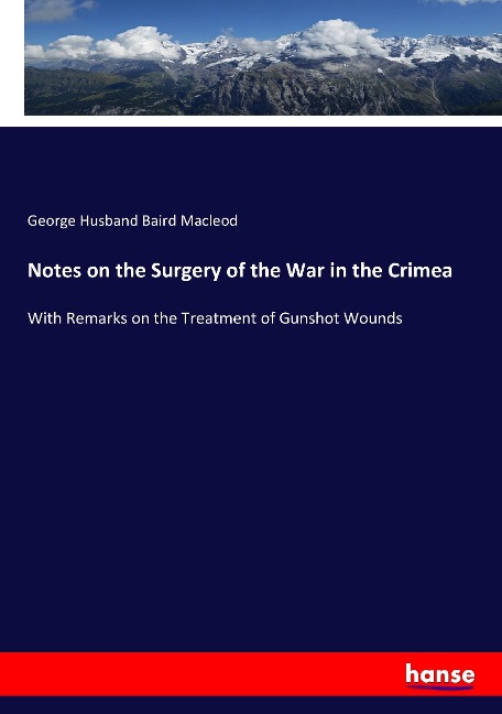 Notes on the Surgery of the War in the Crimea: With Remarks on the Treatment of Gunshot Wounds