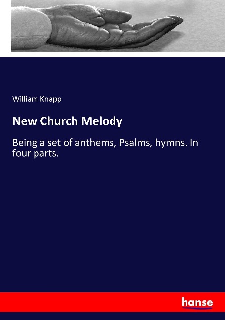 New Church Melody: Being a set of anthems, Psalms, hymns. In four parts.