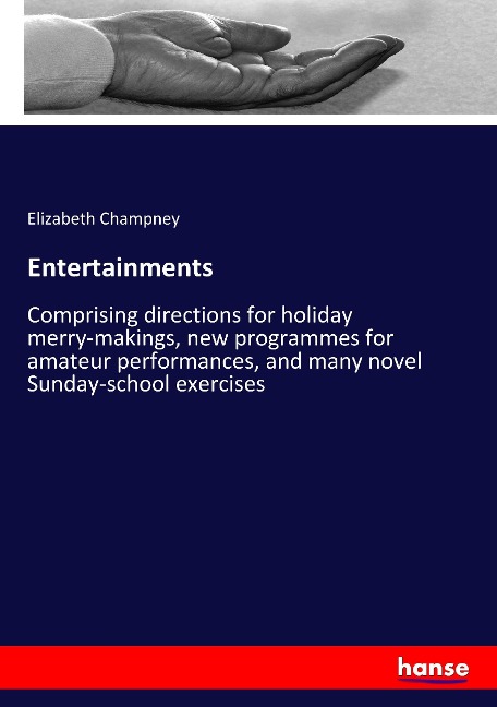 Entertainments: Comprising directions for holiday merry-makings, new programmes for amateur performances, and many novel Sunday-school exercises
