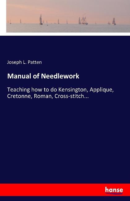 Manual of Needlework: Teaching how to do Kensington, Applique, Cretonne, Roman, Cross-stitch...