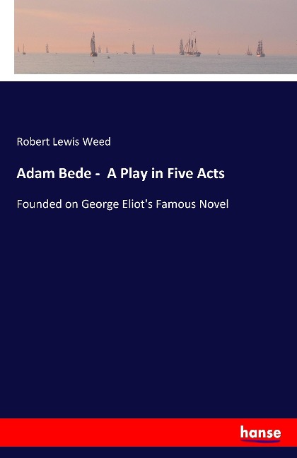 Adam Bede -  A Play in Five Acts: Founded on George Eliots Famous Novel