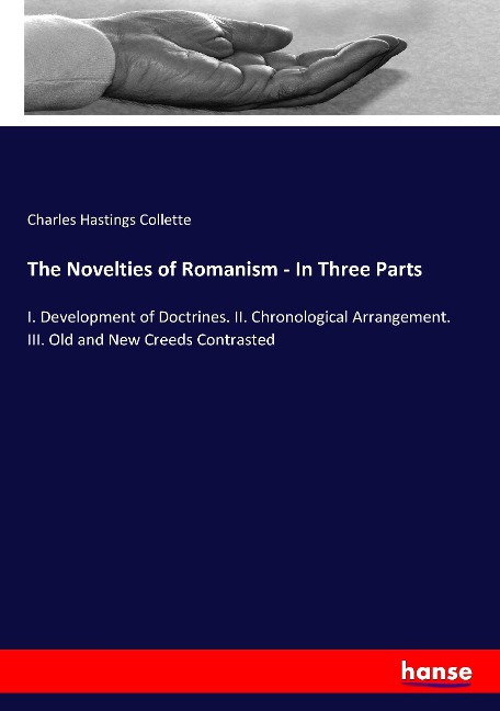 The Novelties of Romanism - In Three Parts: I. Development of Doctrines. II. Chronological Arrangement. III. Old and New Creeds Contrasted
