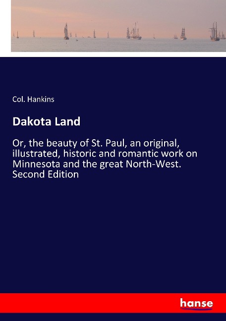 Dakota Land: Or, the beauty of St. Paul, an original, illustrated, historic and romantic work on Minnesota and the great North-West. Second Edition