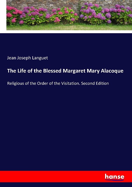 The Life of the Blessed Margaret Mary Alacoque: Religious of the Order of the Visitation. Second Edition
